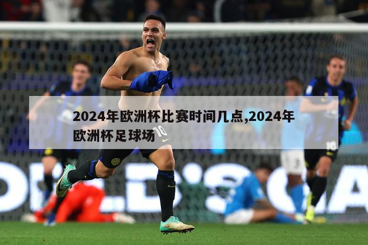 2024年欧洲杯比赛时间几点,2024年欧洲杯足球场