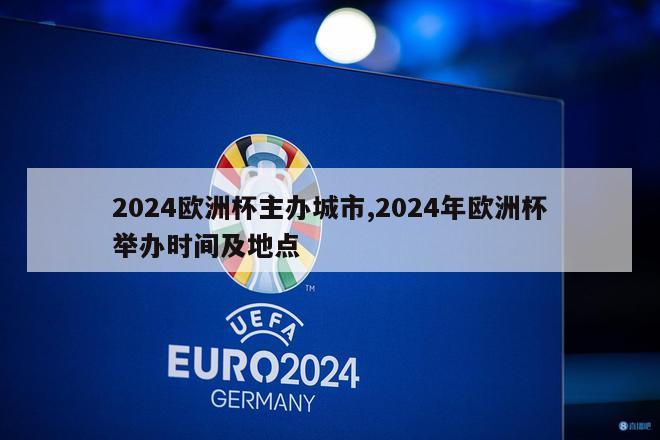 2024欧洲杯主办城市,2024年欧洲杯举办时间及地点