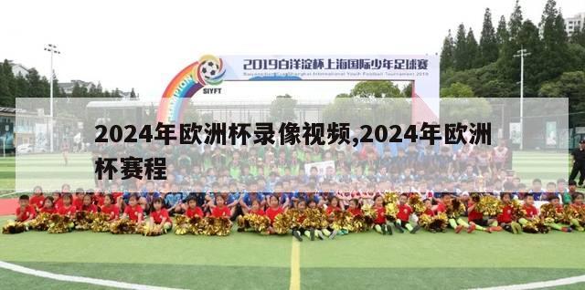 2024年欧洲杯录像视频,2024年欧洲杯赛程