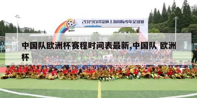 中国队欧洲杯赛程时间表最新,中国队 欧洲杯