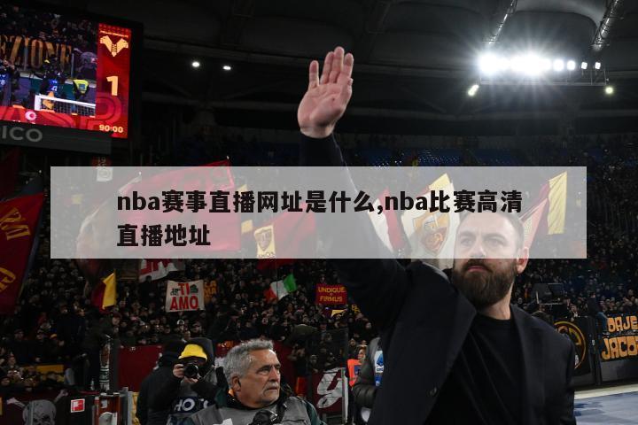 nba赛事直播网址是什么,nba比赛高清直播地址