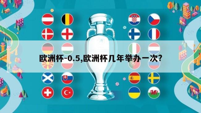 欧洲杯-0.5,欧洲杯几年举办一次?