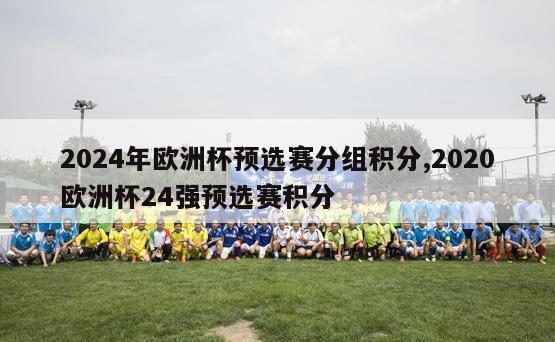 2024年欧洲杯预选赛分组积分,2020欧洲杯24强预选赛积分