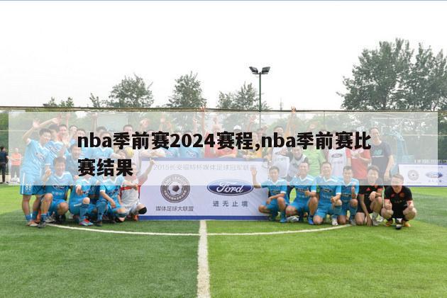 nba季前赛2024赛程,nba季前赛比赛结果