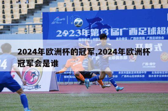 2024年欧洲杯的冠军,2024年欧洲杯冠军会是谁