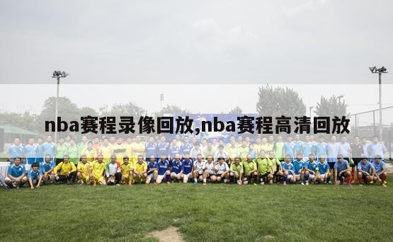 nba赛程录像回放,nba赛程高清回放