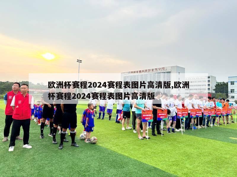 欧洲杯赛程2024赛程表图片高清版,欧洲杯赛程2024赛程表图片高清版