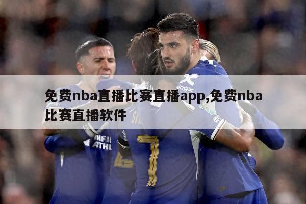 免费nba直播比赛直播app,免费nba比赛直播软件