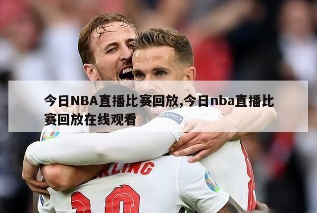 今日NBA直播比赛回放,今日nba直播比赛回放在线观看