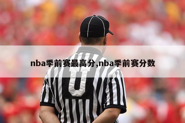 nba季前赛最高分,nba季前赛分数