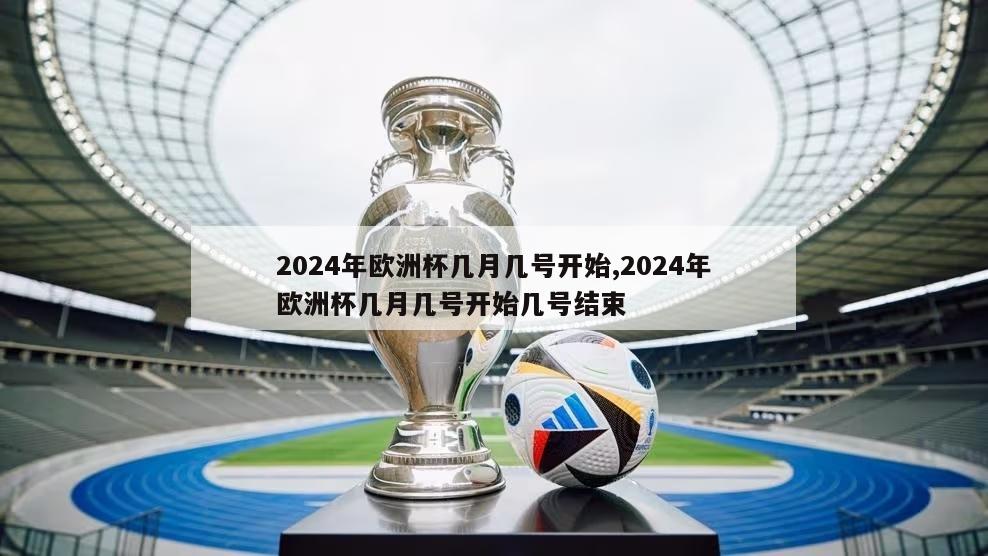 2024年欧洲杯几月几号开始,2024年欧洲杯几月几号开始几号结束