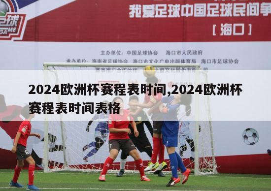 2024欧洲杯赛程表时间,2024欧洲杯赛程表时间表格