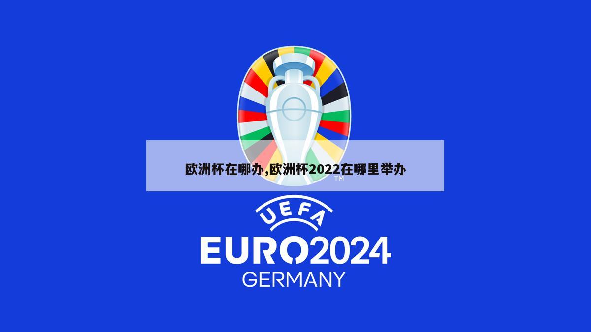 欧洲杯在哪办,欧洲杯2022在哪里举办