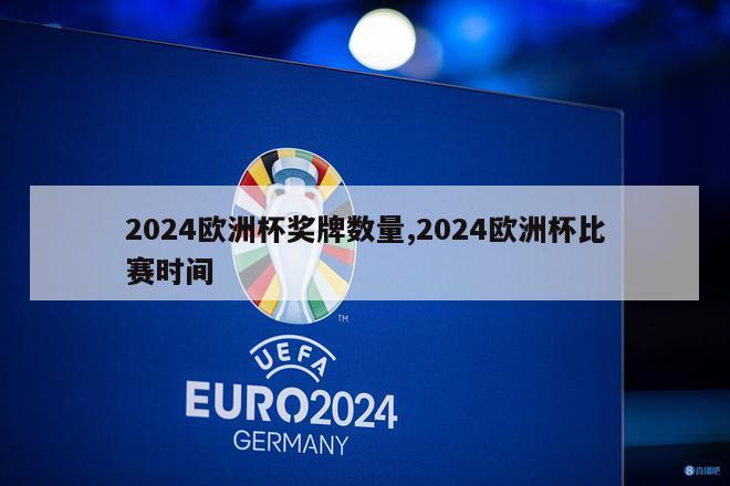 2024欧洲杯奖牌数量,2024欧洲杯比赛时间