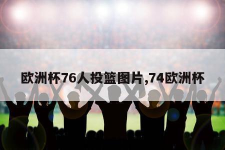 欧洲杯76人投篮图片,74欧洲杯