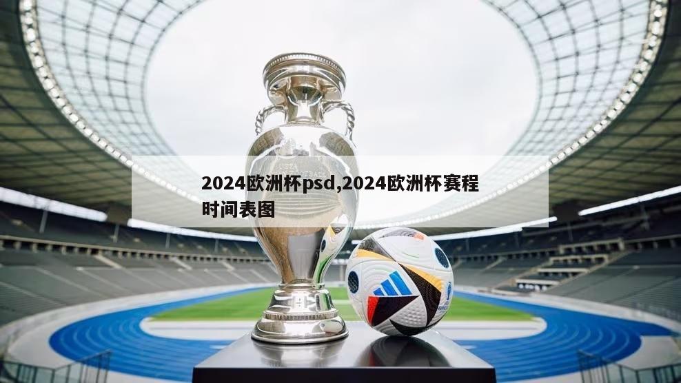 2024欧洲杯psd,2024欧洲杯赛程时间表图