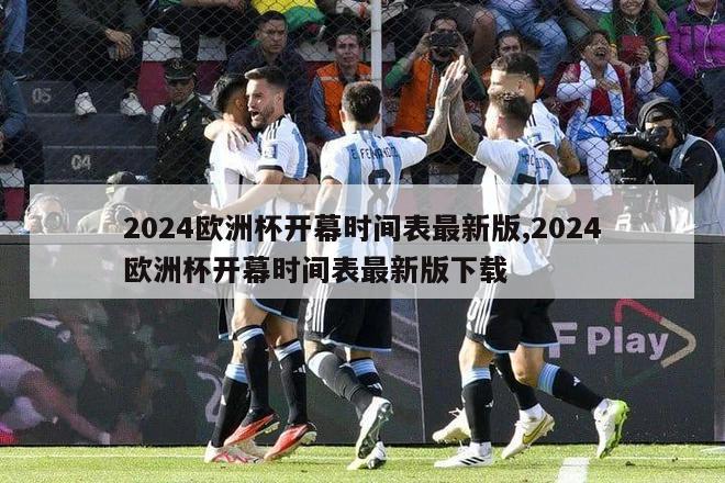 2024欧洲杯开幕时间表最新版,2024欧洲杯开幕时间表最新版下载